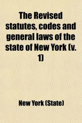 Cover of The Revised Statutes, Codes and General Laws of the State of New York Volume 1