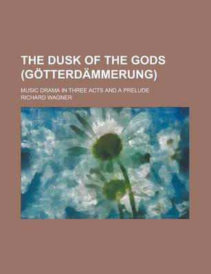 Book cover for The Dusk of the Gods (Gotterdammerung); Music Drama in Three Acts and a Prelude