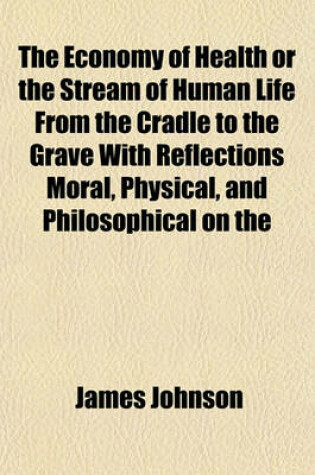 Cover of The Economy of Health or the Stream of Human Life from the Cradle to the Grave with Reflections Moral, Physical, and Philosophical on the