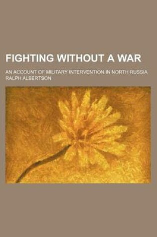 Cover of Fighting Without a War; An Account of Military Intervention in North Russia