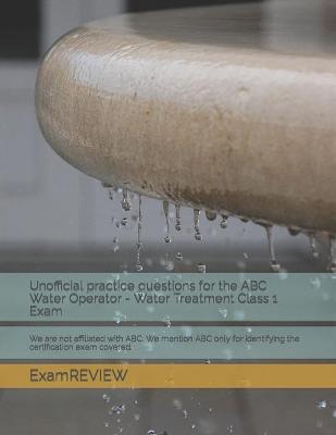 Book cover for Unofficial practice questions for the ABC Water Operator - Water Treatment Class 1 Exam