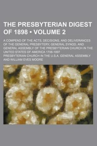 Cover of The Presbyterian Digest of 1898 (Volume 2); A Compend of the Acts, Decisions, and Deliverances of the General Presbytery, General Synod, and General Assembly of the Presbyterian Church in the United States of America 1706-1897