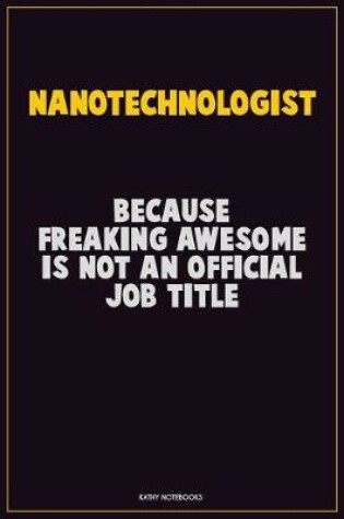 Cover of Nanotechnologist, Because Freaking Awesome Is Not An Official Job Title