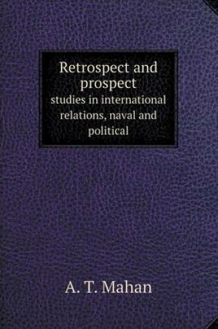 Cover of Retrospect and prospect studies in international relations, naval and political