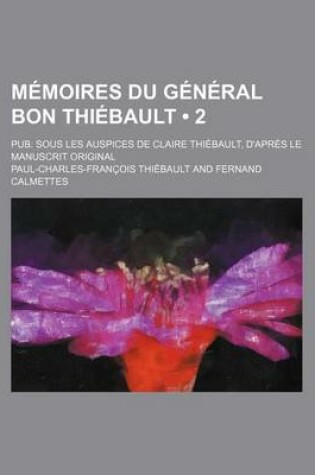 Cover of Memoires Du General Bon Thiebault (2); Pub. Sous Les Auspices de Claire Thiebault, D'Apres Le Manuscrit Original