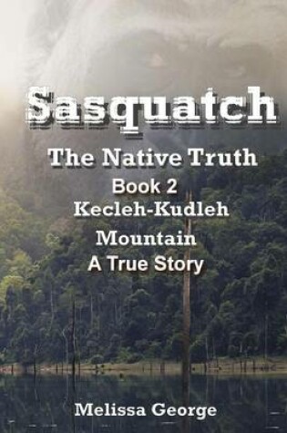 Cover of Sasquatch, the Native Truth. Book 2. Kecleh-Kudleh Mountain. a True Story.