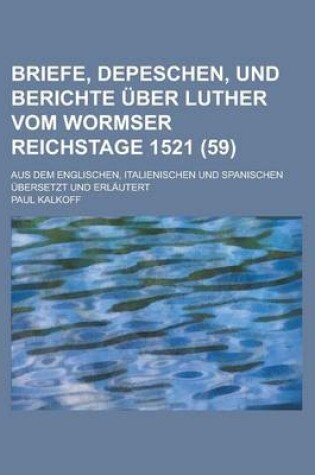 Cover of Briefe, Depeschen, Und Berichte Uber Luther Vom Wormser Reichstage 1521; Aus Dem Englischen, Italienischen Und Spanischen Ubersetzt Und Erlautert (59)