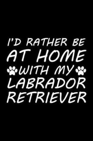 Cover of I'd rather be at home with my Labrador Retriever