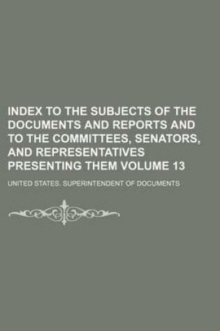 Cover of Index to the Subjects of the Documents and Reports and to the Committees, Senators, and Representatives Presenting Them Volume 13