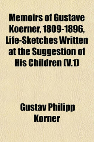 Cover of Memoirs of Gustave Koerner, 1809-1896, Life-Sketches Written at the Suggestion of His Children (V.1)