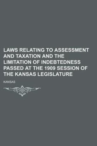 Cover of Laws Relating to Assessment and Taxation and the Limitation of Indebtedness Passed at the 1909 Session of the Kansas Legislature