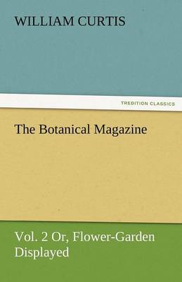 Book cover for The Botanical Magazine, Vol. 2 or Flower-Garden Displayed