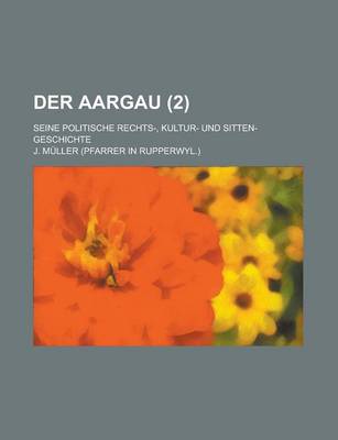 Book cover for Der Aargau; Seine Politische Rechts-, Kultur- Und Sitten-Geschichte (2 )