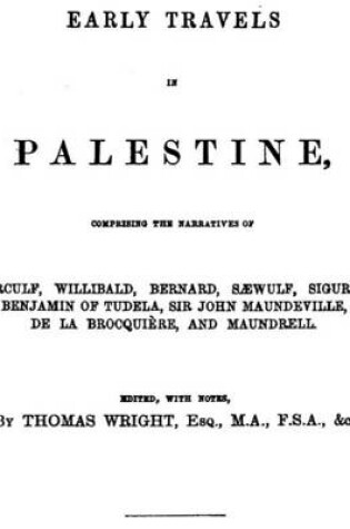 Cover of Early Travels in Palestine, Comprising the Narratives of Arculf, Willibald, Bernard, Sawulf, Sigurd, Benjamin of Tudela, Sir John Maundeville, De La Brocquiere, and Maundrell.