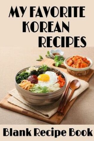 Cover of My Favorite Korean Recipes - Blank Recipe Book