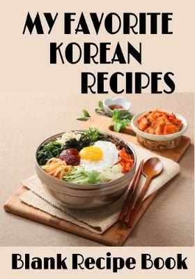 Book cover for My Favorite Korean Recipes - Blank Recipe Book