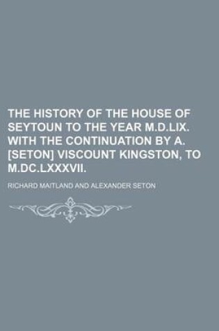 Cover of The History of the House of Seytoun to the Year M.D.LIX. with the Continuation by A. [Seton] Viscount Kingston, to M.DC.LXXXVII.