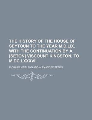 Book cover for The History of the House of Seytoun to the Year M.D.LIX. with the Continuation by A. [Seton] Viscount Kingston, to M.DC.LXXXVII.