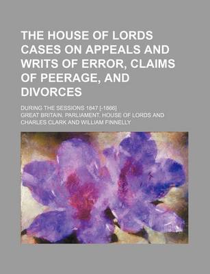 Book cover for The House of Lords Cases on Appeals and Writs of Error, Claims of Peerage, and Divorces; During the Sessions 1847 [-1866]