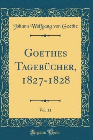 Cover of Goethes Tagebücher, 1827-1828, Vol. 11 (Classic Reprint)