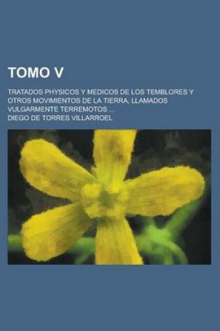 Cover of Tomo V; Tratados Physicos y Medicos de Los Temblores y Otros Movimientos de La Tierra, Llamados Vulgarmente Terremotos ...