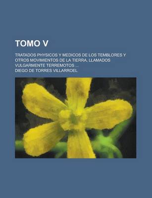 Book cover for Tomo V; Tratados Physicos y Medicos de Los Temblores y Otros Movimientos de La Tierra, Llamados Vulgarmente Terremotos ...