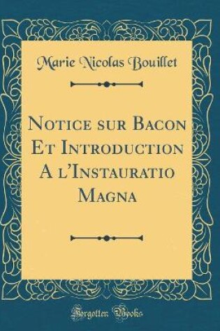 Cover of Notice sur Bacon Et Introduction A l'Instauratio Magna (Classic Reprint)