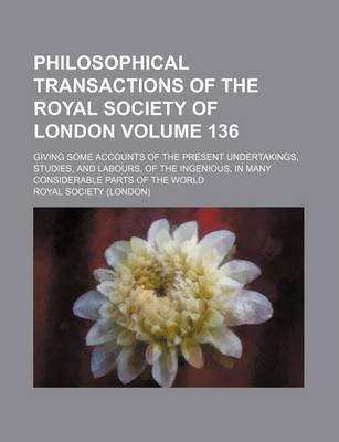 Book cover for Philosophical Transactions of the Royal Society of London Volume 136; Giving Some Accounts of the Present Undertakings, Studies, and Labours, of the Ingenious, in Many Considerable Parts of the World