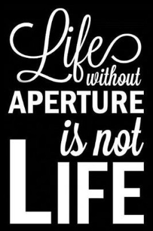 Cover of Life Without Aperture Is Not Life