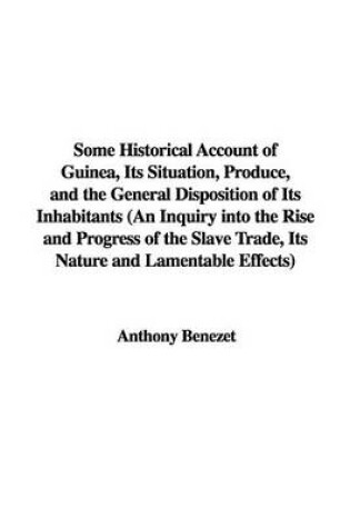 Cover of Some Historical Account of Guinea, Its Situation, Produce, and the General Disposition of Its Inhabitants (an Inquiry Into the Rise and Progress of the Slave Trade, Its Nature and Lamentable Effects)