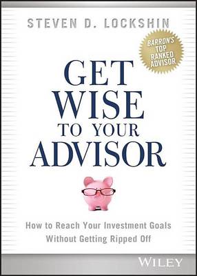 Book cover for Get Wise to Your Advisor: How to Reach Your Investment Goals Without Getting Ripped Off