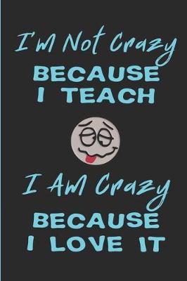 Book cover for I'm Not Crazy Because I Teach - I Am Crazy Because I Love It