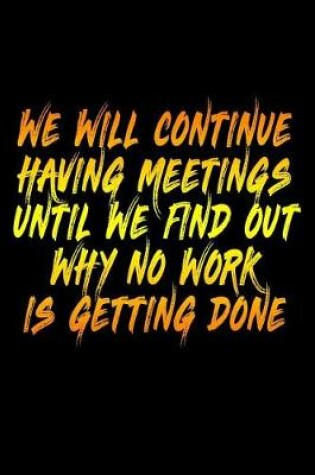 Cover of We Will Continue Having Meetings Until We Find Out Why No Work Is Getting Done