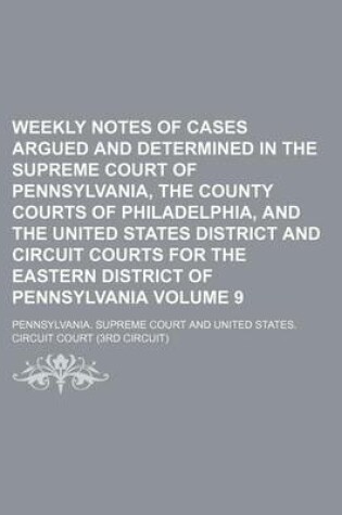 Cover of Weekly Notes of Cases Argued and Determined in the Supreme Court of Pennsylvania, the County Courts of Philadelphia, and the United States District and Circuit Courts for the Eastern District of Pennsylvania Volume 9