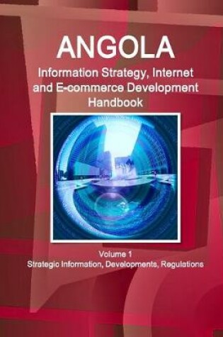 Cover of Angola Information Strategy, Internet and E-commerce Development Handbook Volume 1 Strategic Information, Developments, Regulations