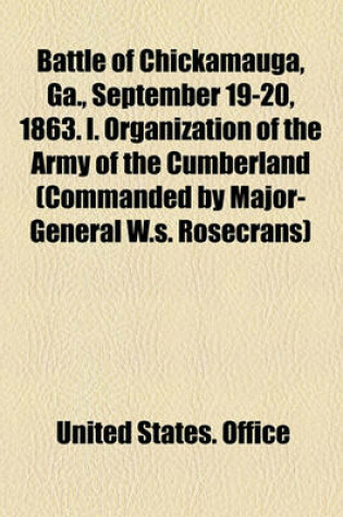 Cover of Battle of Chickamauga, Ga., September 19-20, 1863. I. Organization of the Army of the Cumberland (Commanded by Major-General W.S. Rosecrans)