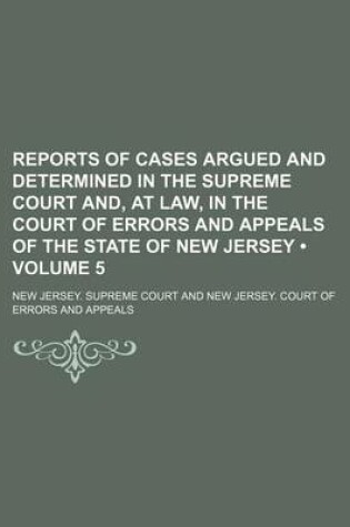 Cover of Reports of Cases Argued and Determined in the Supreme Court And, at Law, in the Court of Errors and Appeals of the State of New Jersey (Volume 5)