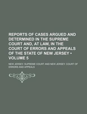 Book cover for Reports of Cases Argued and Determined in the Supreme Court And, at Law, in the Court of Errors and Appeals of the State of New Jersey (Volume 5)