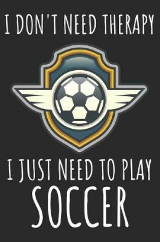 Cover of I Don't Need Therapy I Just Need To Play Soccer