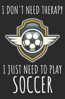 Book cover for I Don't Need Therapy I Just Need To Play Soccer