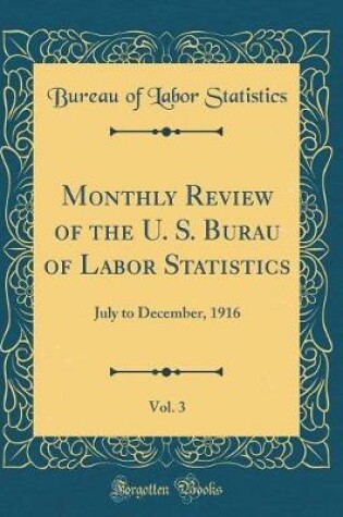 Cover of Monthly Review of the U. S. Burau of Labor Statistics, Vol. 3: July to December, 1916 (Classic Reprint)