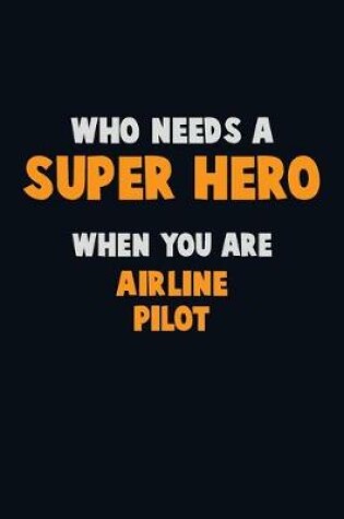 Cover of Who Need A SUPER HERO, When You Are Airline Pilot