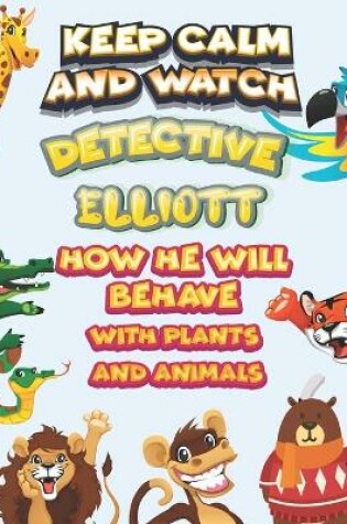 Cover of keep calm and watch detective Elliott how he will behave with plant and animals