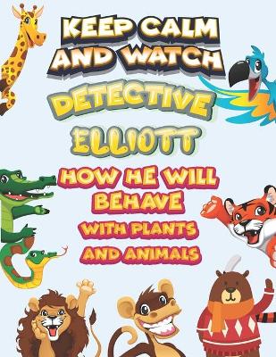 Book cover for keep calm and watch detective Elliott how he will behave with plant and animals