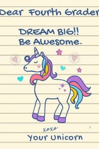 Cover of Dear Fourth Grader, Dream Big!! Be Awesome. XOXO Your Unicorn