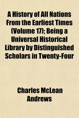 Book cover for A History of All Nations from the Earliest Times (Volume 17); Being a Universal Historical Library by Distinguished Scholars in Twenty-Four