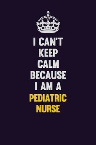 Cover of I can't Keep Calm Because I Am A pediatric nurse