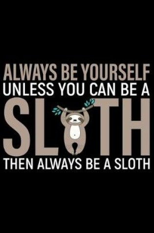 Cover of Always Be Yourself Unless You Can Be A Sloth