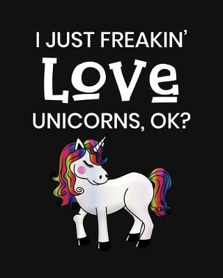 Book cover for I Just Freakin' Love Unicorns, OK?