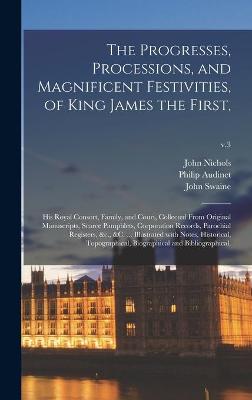 Book cover for The Progresses, Processions, and Magnificent Festivities, of King James the First,